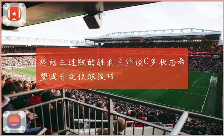 终结三连败的胜利主帅谈C罗状态希望提升定位球技巧