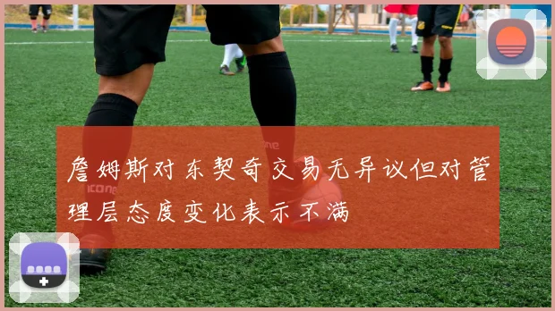 詹姆斯对东契奇交易无异议但对管理层态度变化表示不满