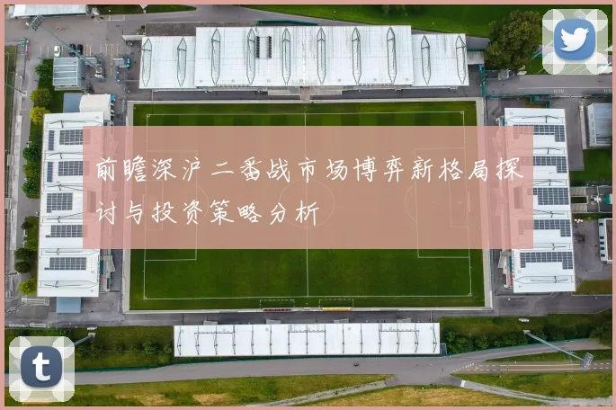 前瞻深沪二番战市场博弈新格局探讨与投资策略分析