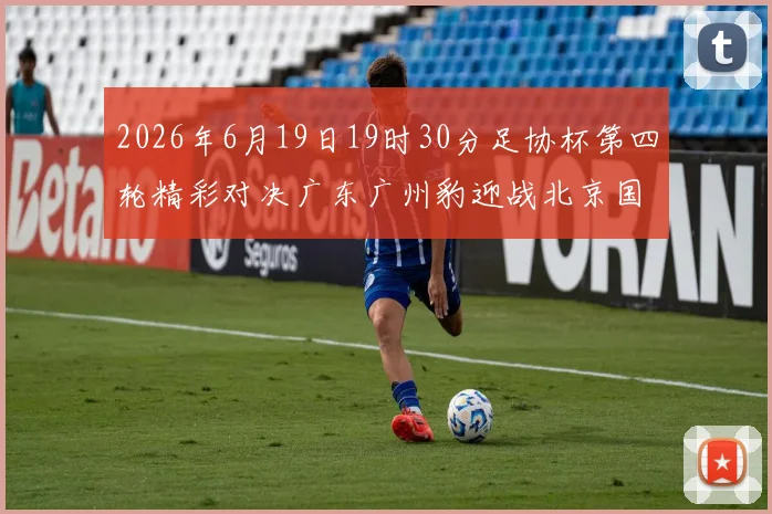 2026年6月19日19时30分足协杯第四轮精彩对决广东广州豹迎战北京国安
