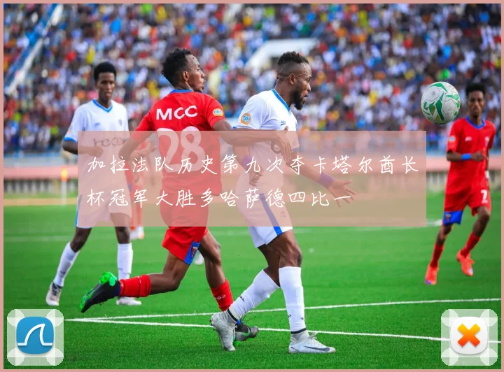 加拉法队历史第九次夺卡塔尔酋长杯冠军大胜多哈萨德四比一